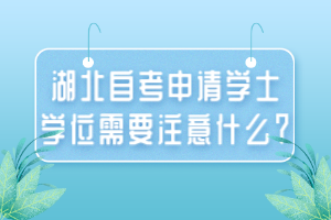 湖北自考申請學士學位需要注意什么？