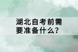 湖北自考前需要準(zhǔn)備什么？