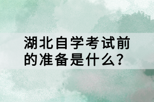 湖北自學(xué)考試前的準(zhǔn)備是什么？