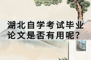 湖北自學(xué)考試畢業(yè)論文是否有用呢？