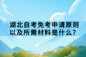 湖北自考免考申請(qǐng)?jiān)瓌t以及所需材料是什么？