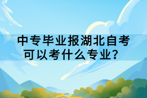 中專畢業(yè)報湖北自考可以考什么專業(yè)？