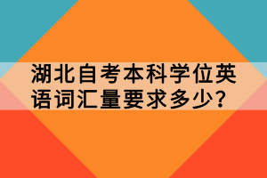 湖北自考本科學(xué)位英語詞匯量要求多少？