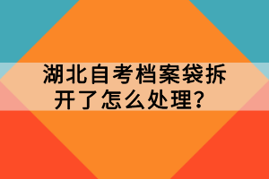 湖北自考檔案袋拆開了怎么處理？