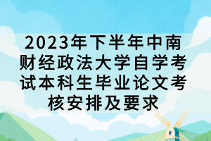 2023年下半年中南財(cái)經(jīng)政法大學(xué)自學(xué)考試本科生畢業(yè)論文考核安排及要求