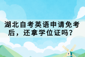 湖北自考英語申請免考后，還拿學位證嗎？