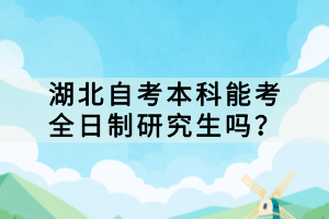 湖北自考本科能考全日制研究生嗎？