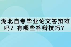 湖北自考畢業(yè)論文答辯難嗎？有哪些答辯技巧？