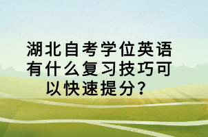 湖北自考學(xué)位英語有什么復(fù)習(xí)技巧可以快速提分？