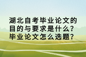 湖北自考畢業(yè)論文的目的與要求是什么？畢業(yè)論文怎么選題？