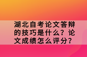 湖北自考論文答辯的技巧是什么？論文成績怎么評分？