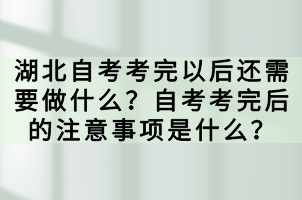 湖北自考考完以后還需要做什么？自考考完后的注意事項是什么？