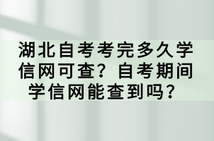 湖北自考考完多久學(xué)信網(wǎng)可查？自考期間學(xué)信網(wǎng)能查到嗎？