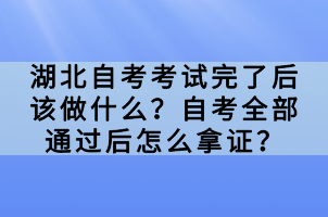 湖北自考考試完了后該做什么？自考全部通過(guò)后怎么拿證？
