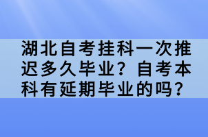 湖北自考掛科一次推遲多久畢業(yè)？自考本科有延期畢業(yè)的嗎？