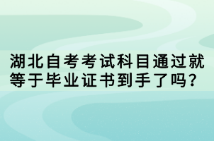 湖北自考考試科目通過就等于畢業(yè)證書到手了嗎？