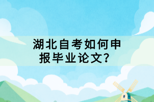 湖北自考如何申報(bào)畢業(yè)論文？