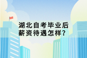 湖北自考畢業(yè)后薪資待遇怎樣？