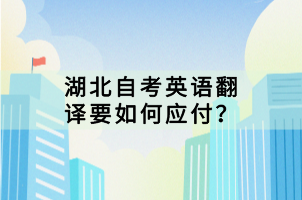 湖北自考英語(yǔ)翻譯要如何應(yīng)付？