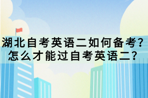 湖北自考英語(yǔ)二如何備考？怎么才能過(guò)自考英語(yǔ)二？