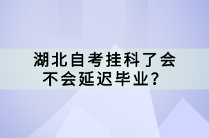 湖北自考掛科了會不會延遲畢業(yè)？