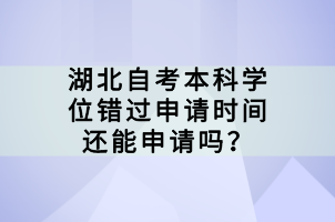 湖北自考本科學(xué)位錯(cuò)過申請(qǐng)時(shí)間還能申請(qǐng)嗎？