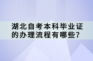 湖北自考本科畢業(yè)證的辦理流程有哪些？