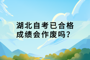 湖北自考已合格成績會(huì)作廢嗎？