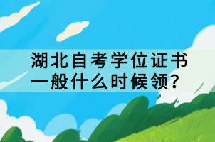 湖北自考學(xué)位證書一般什么時(shí)候領(lǐng)？