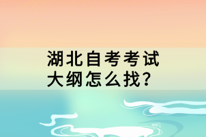 湖北自考考試大綱怎么找？