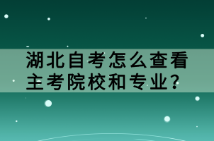 湖北自考怎么查看主考院校和專業(yè)？