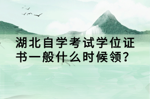湖北自學(xué)考試學(xué)位證書一般什么時候領(lǐng)？