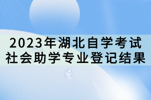 2023年湖北自學考試社會助學專業(yè)登記結(jié)果