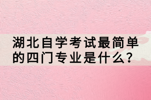 湖北自學考試最簡單的四門專業(yè)是什么？