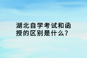 湖北自學考試和函授的區(qū)別是什么？
