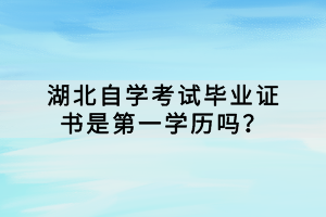湖北自學(xué)考試畢業(yè)證書是第一學(xué)歷嗎？