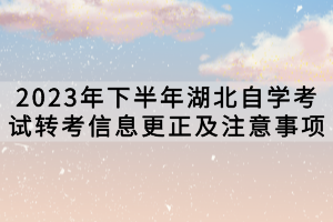 2023年下半年湖北自學(xué)考試轉(zhuǎn)考信息更正及注意事項