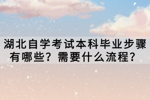 湖北自學(xué)考試本科畢業(yè)步驟有哪些？需要什么流程？