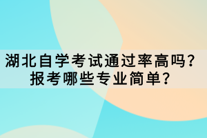 湖北自學考試通過率高嗎？報考哪些專業(yè)簡單？