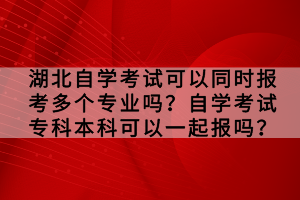 湖北自學考試可以同時報考多個專業(yè)嗎？自學考試?？票究瓶梢砸黄饒髥?？