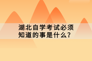 湖北自學考試必須知道的事是什么？