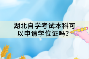 湖北自學(xué)考試本科可以申請(qǐng)學(xué)位證嗎？