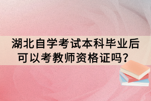湖北自學(xué)考試本科畢業(yè)后可以考教師資格證嗎？