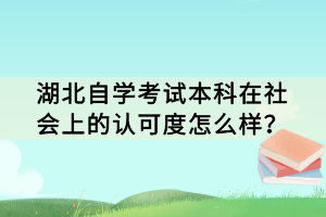 湖北自學(xué)考試本科在社會(huì)上的認(rèn)可度怎么樣？