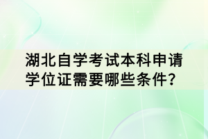 湖北自學考試本科申請學位證需要哪些條件？