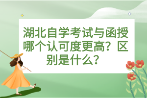 湖北自學(xué)考試與函授哪個(gè)認(rèn)可度更高？區(qū)別是什么？