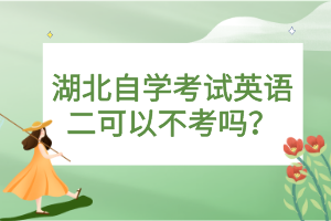 湖北自學(xué)考試英語二可以不考嗎？