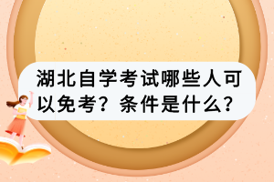 湖北自學(xué)考試哪些人可以免考？條件是什么？