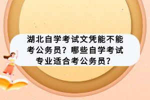 湖北自學(xué)考試文憑能不能考公務(wù)員？哪些自學(xué)考試專業(yè)適合考公務(wù)員？