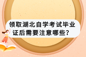 領(lǐng)取湖北自學(xué)考試畢業(yè)證后需要注意哪些？
